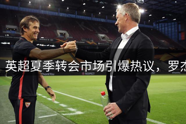 英超夏季转会市场引爆热议，罗杰斯1.38亿欧天价领跑